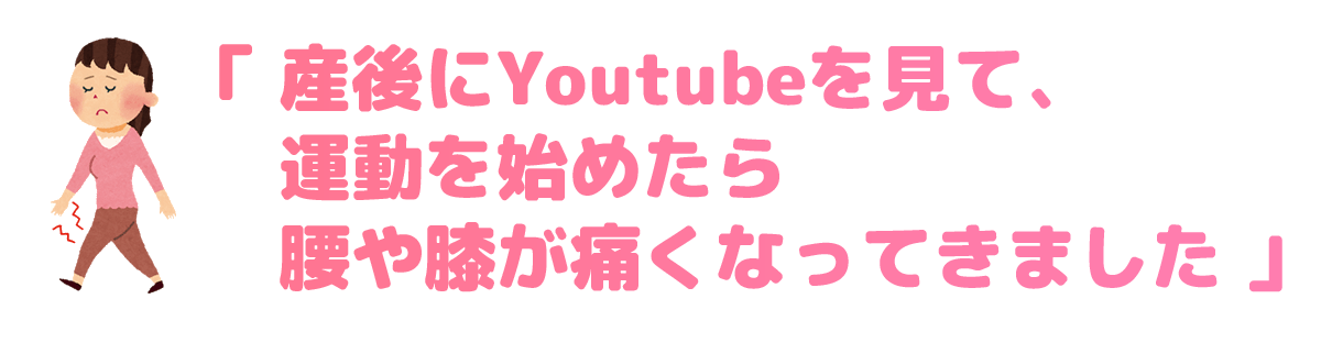 「産後にYoutubeを見て、運動を始めたら腰や膝が痛くなってきました」