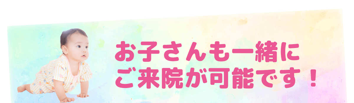 お子さんも一緒にご来院が可能です！