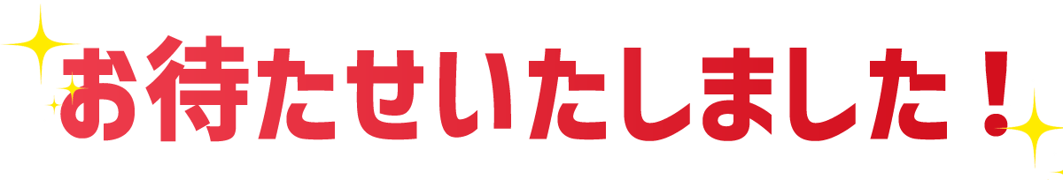 お待たせいたしました！
